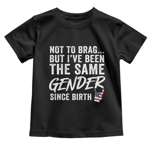 Not to Brag But I Have Been The Same Gender Since Birth Toddler T Shirt