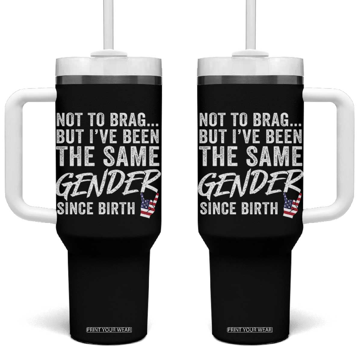 Not to Brag But I Have Been The Same Gender Since Birth Tumbler With Handle