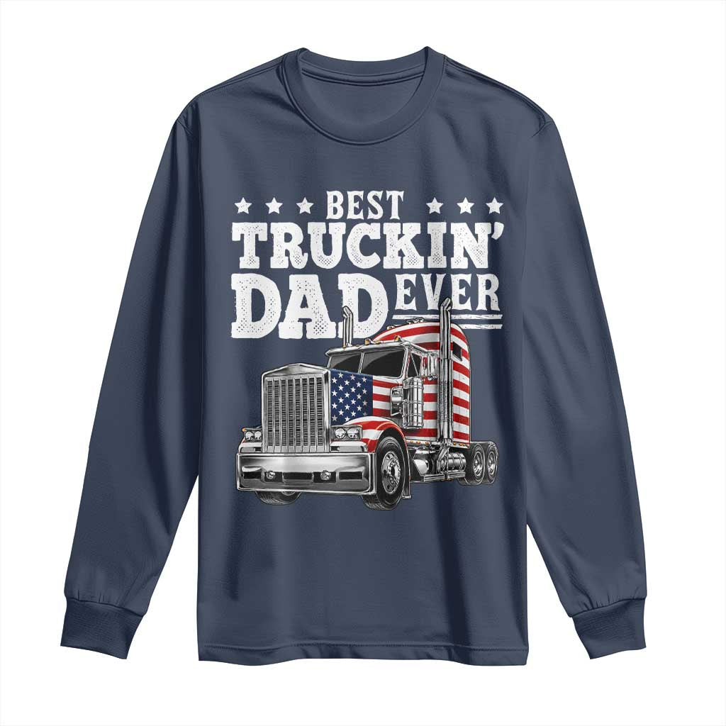 Best Truckin Dad Ever Long Sleeve Shirt Funny Rig Trucker Fathers Day TS11 Navy Print Your Wear