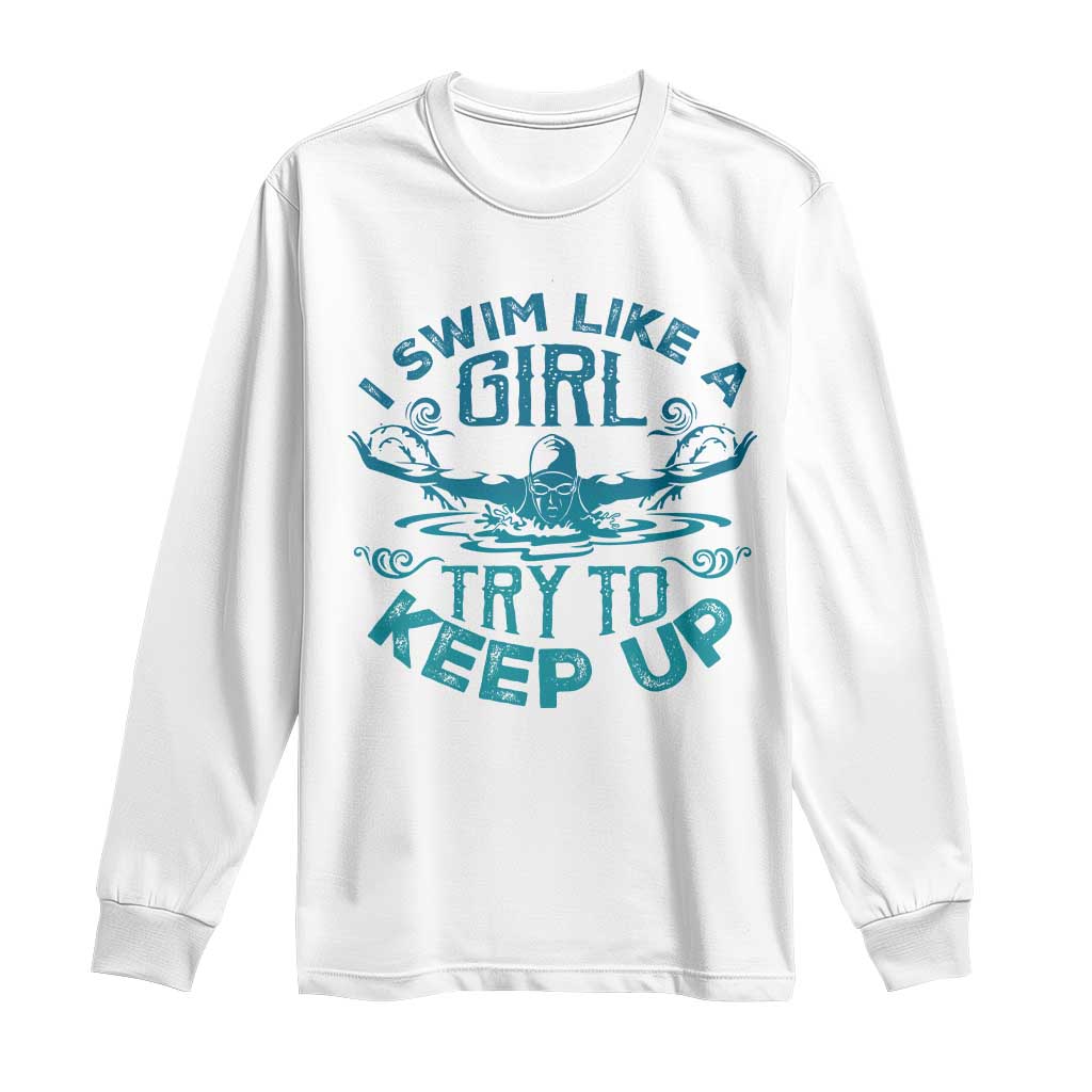 Funny Swimming Long Sleeve Shirt I Swim Like A Girl Try To Keep Up Swimmer TS11 White Print Your Wear
