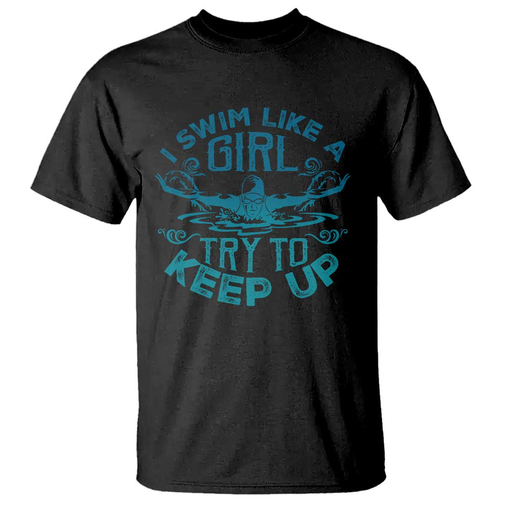 Funny Swimming T Shirt I Swim Like A Girl Try To Keep Up Swimmer TS11 Black Print Your Wear
