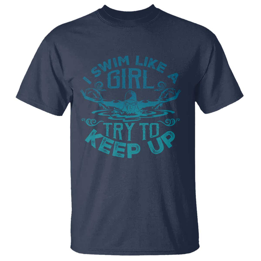 Funny Swimming T Shirt I Swim Like A Girl Try To Keep Up Swimmer TS11 Navy Print Your Wear