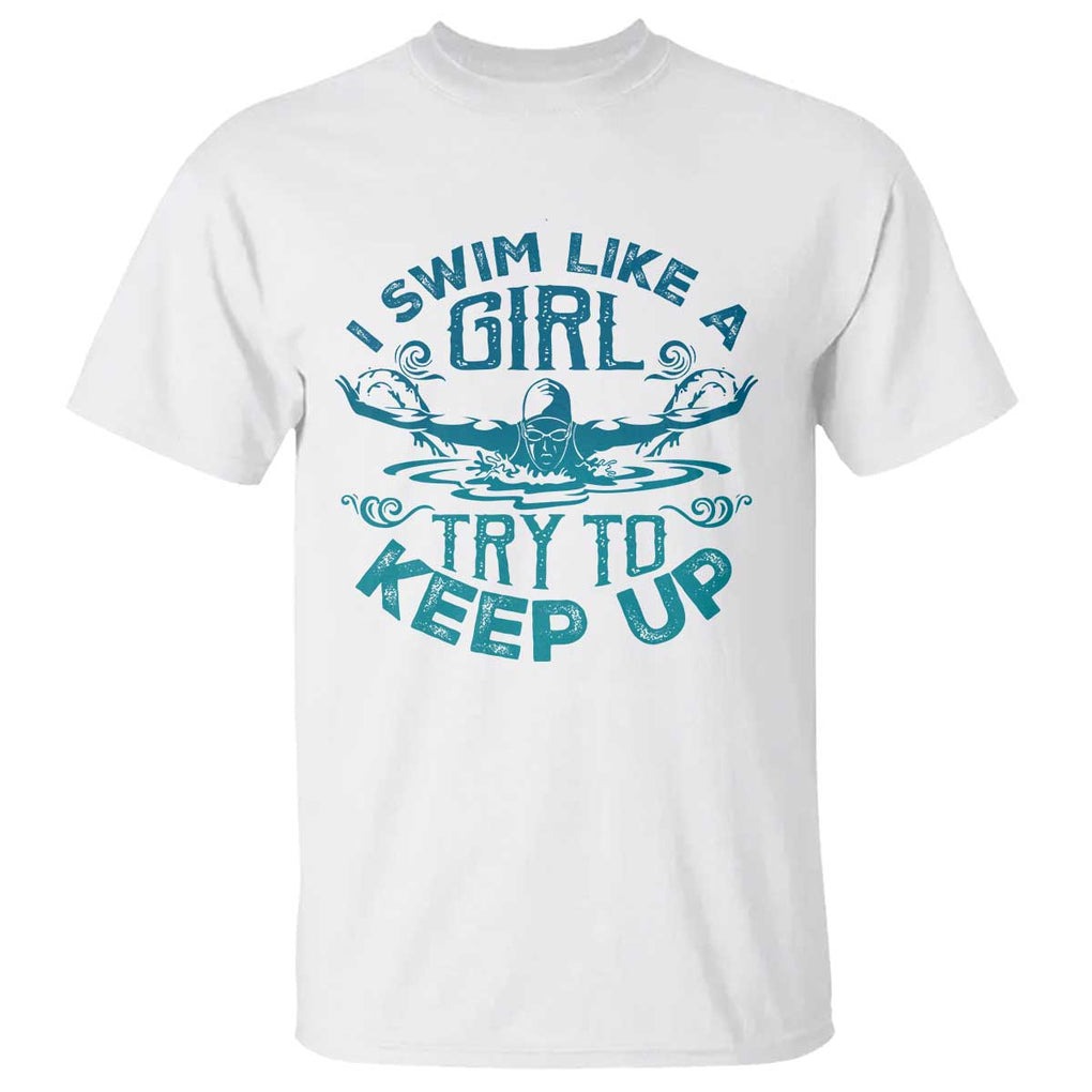 Funny Swimming T Shirt I Swim Like A Girl Try To Keep Up Swimmer TS11 White Print Your Wear