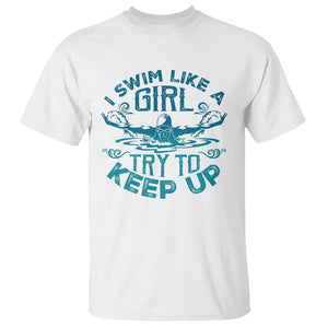 Funny Swimming T Shirt I Swim Like A Girl Try To Keep Up Swimmer TS11 White Print Your Wear