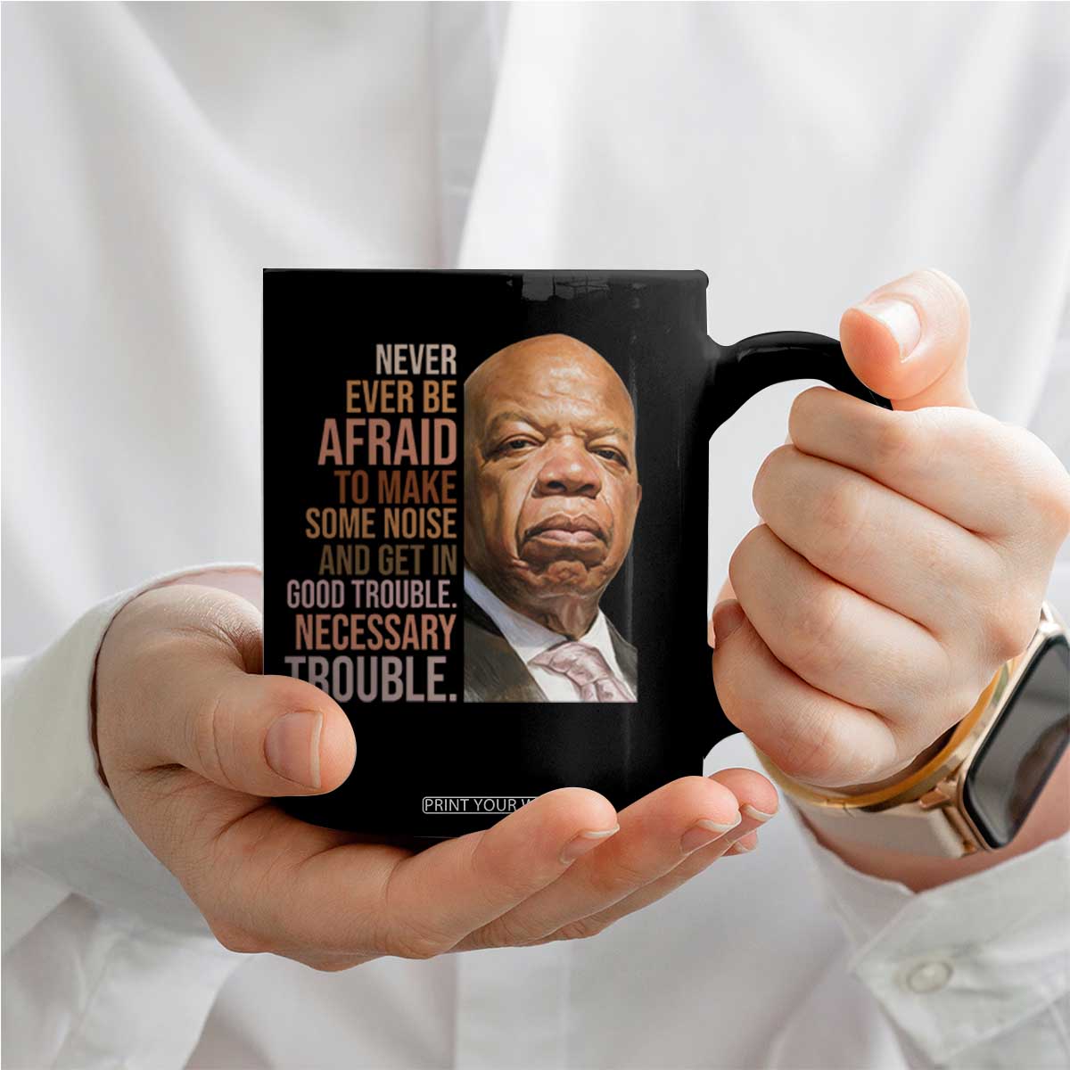John Lewis Coffee Mug Never Ever Be Afraid To Make Some Noise And Get In Good Trouble Necessary Trouble TS11 Print Your Wear