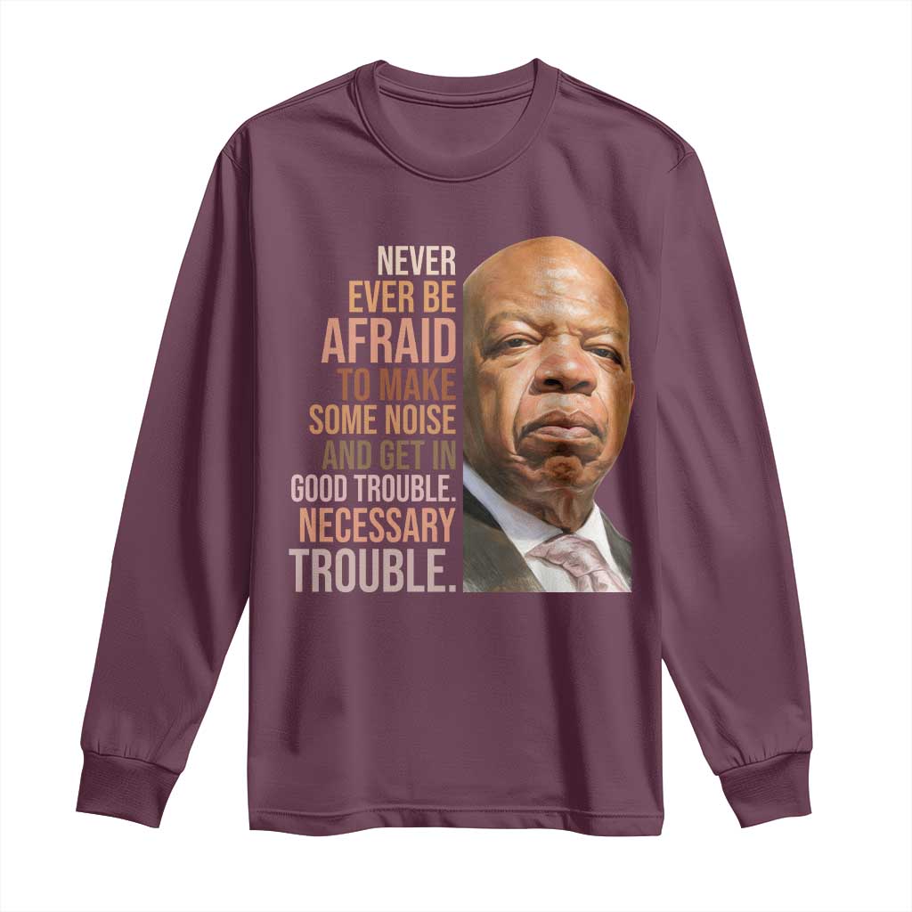John Lewis Long Sleeve Shirt Never Ever Be Afraid To Make Some Noise And Get In Good Trouble Necessary Trouble TS11 Maroon Print Your Wear