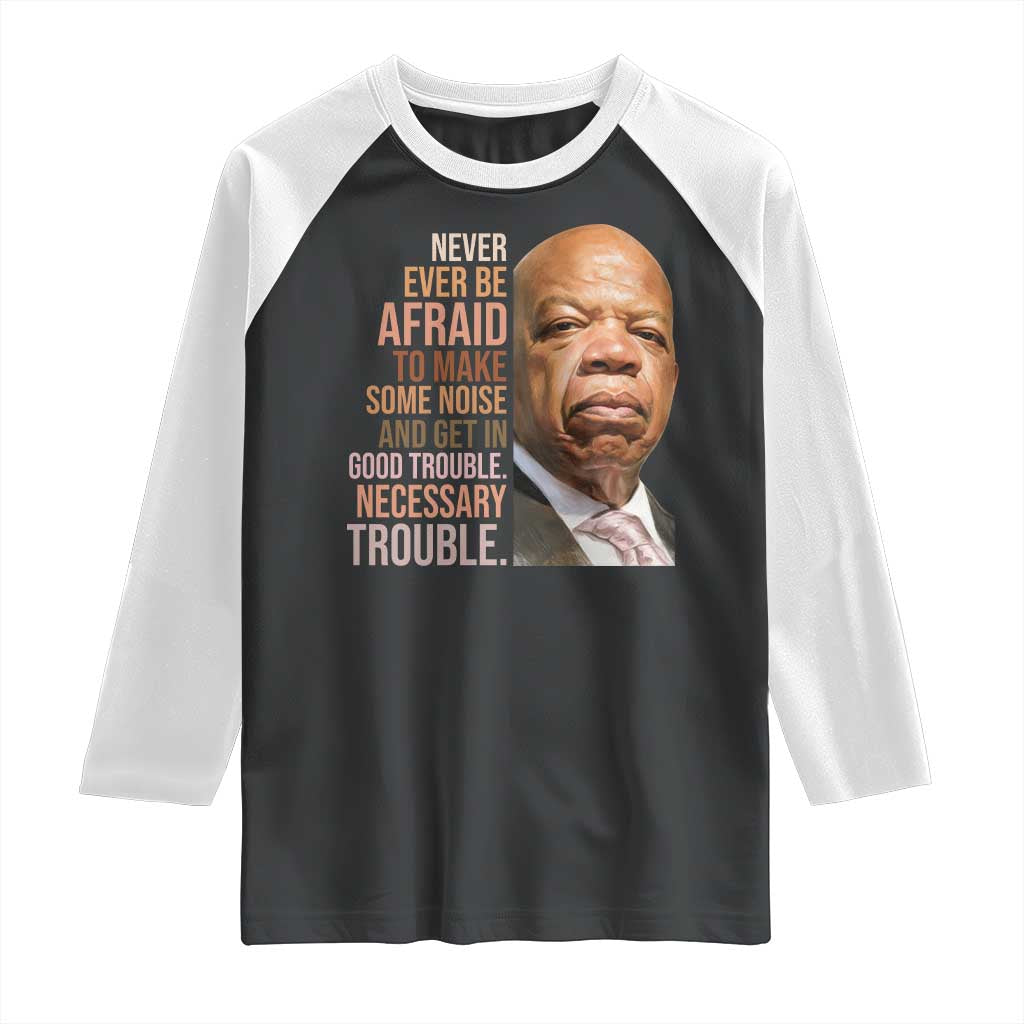 John Lewis Raglan Shirt Never Ever Be Afraid To Make Some Noise And Get In Good Trouble Necessary Trouble TS11 Black White Print Your Wear