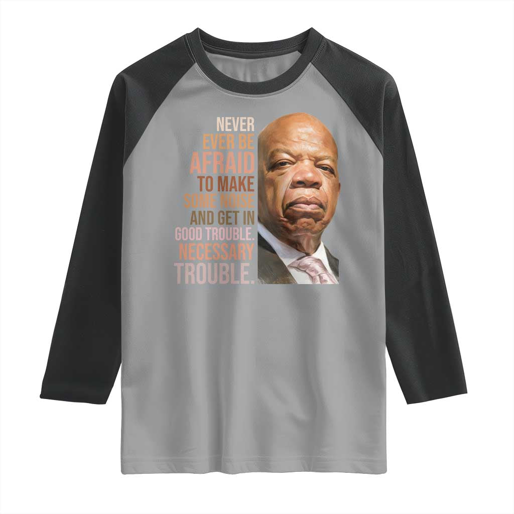 John Lewis Raglan Shirt Never Ever Be Afraid To Make Some Noise And Get In Good Trouble Necessary Trouble TS11 Sport Gray Black Print Your Wear