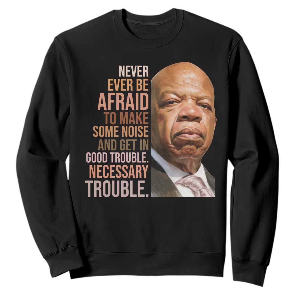 John Lewis Sweatshirt Never Ever Be Afraid To Make Some Noise And Get In Good Trouble Necessary Trouble TS11 Black Print Your Wear