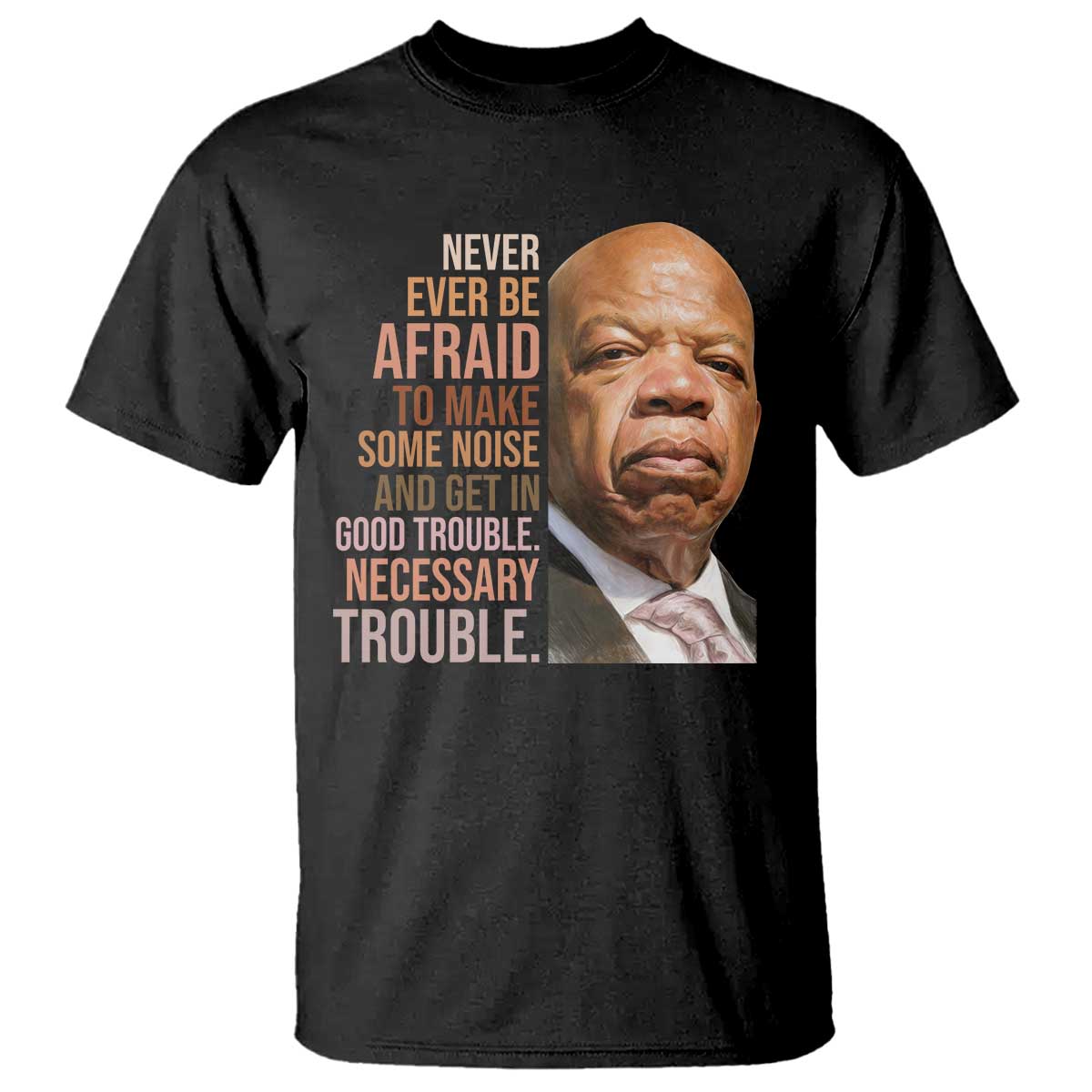 John Lewis T Shirt Never Ever Be Afraid To Make Some Noise And Get In Good Trouble Necessary Trouble TS11 Black Print Your Wear