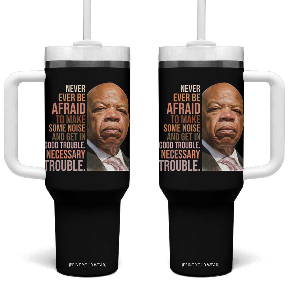 John Lewis Tumbler With Handle Never Ever Be Afraid To Make Some Noise And Get In Good Trouble Necessary Trouble TS11 One Size: 40 oz Black Print Your Wear