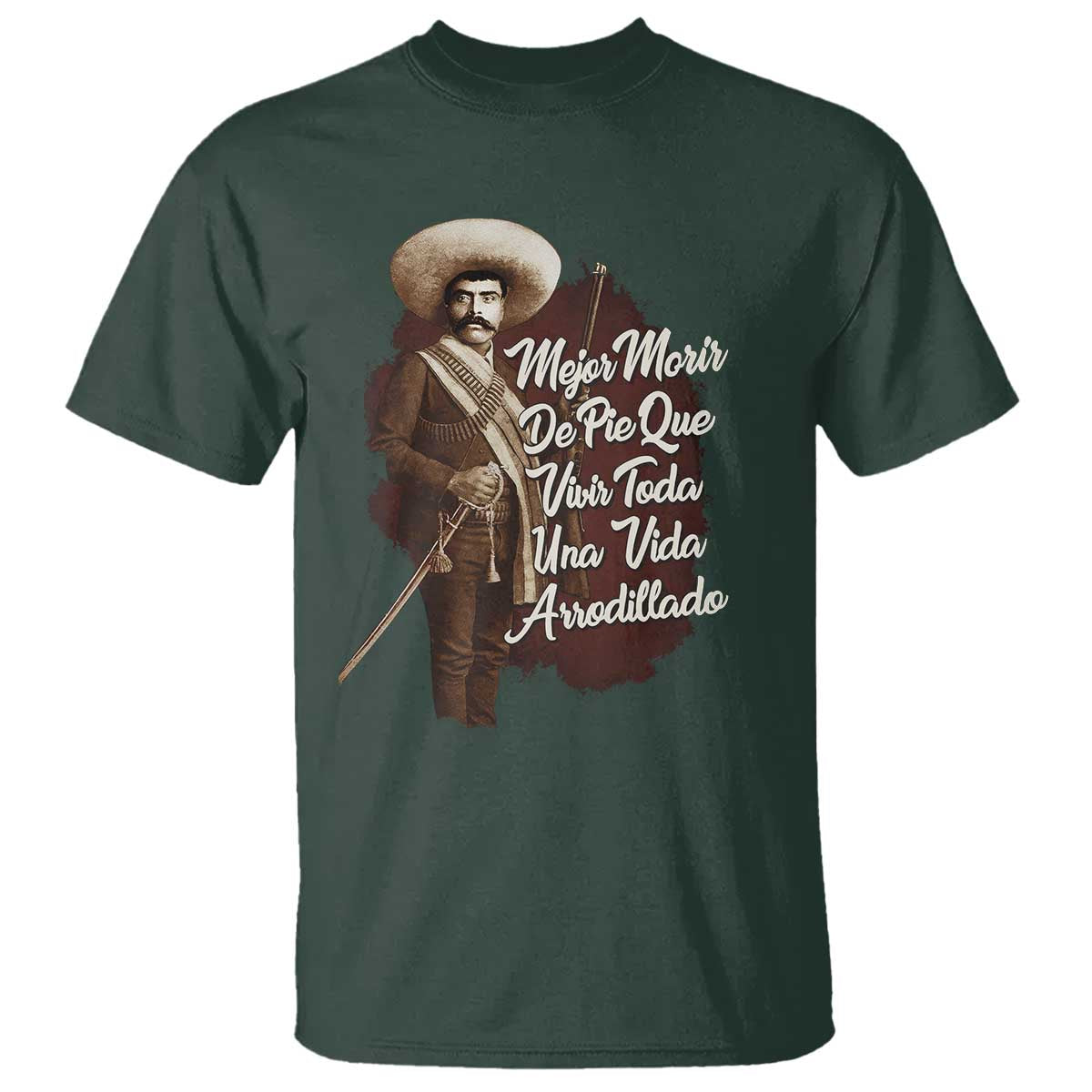 Emiliano Zapata T Shirt Mejor Morir De Pie Que Vivir Toda Una Vida Arrodillado TS11 Dark Forest Green Print Your Wear