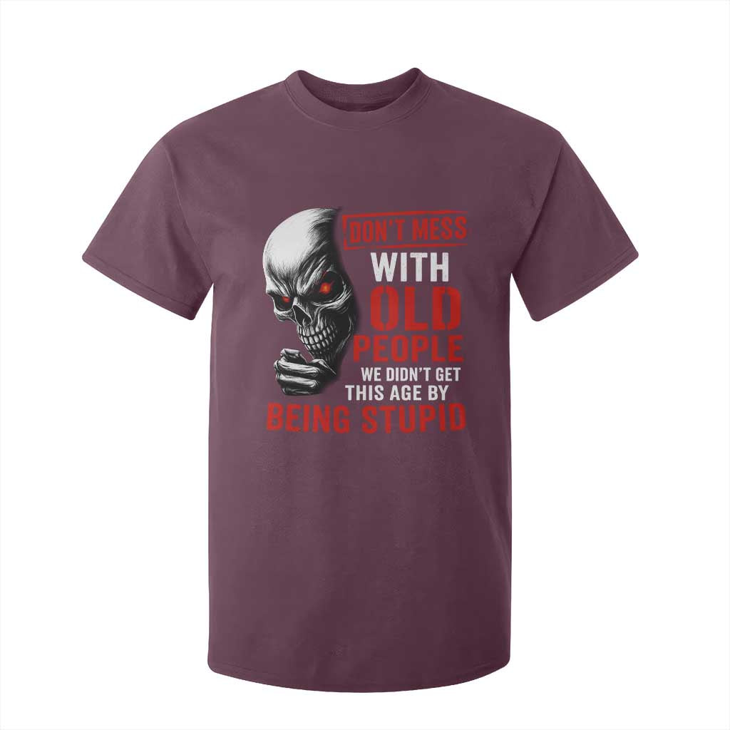 Funny Dont Mess With Old People We Didnt Get This Age By Being Stupid T Shirt For Kid Vintage Skull TS11 Maroon Print Your Wear