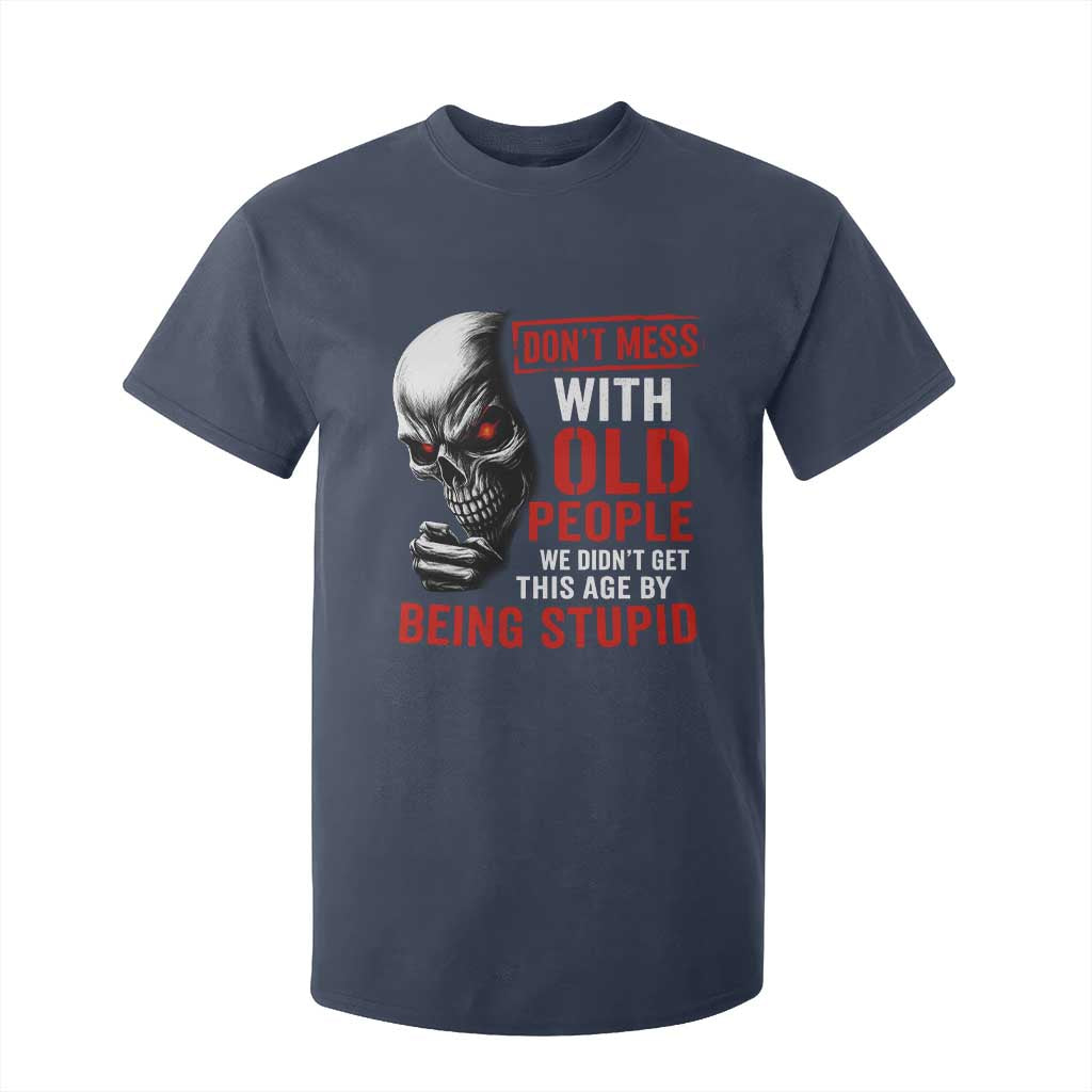 Funny Dont Mess With Old People We Didnt Get This Age By Being Stupid T Shirt For Kid Vintage Skull TS11 Navy Print Your Wear
