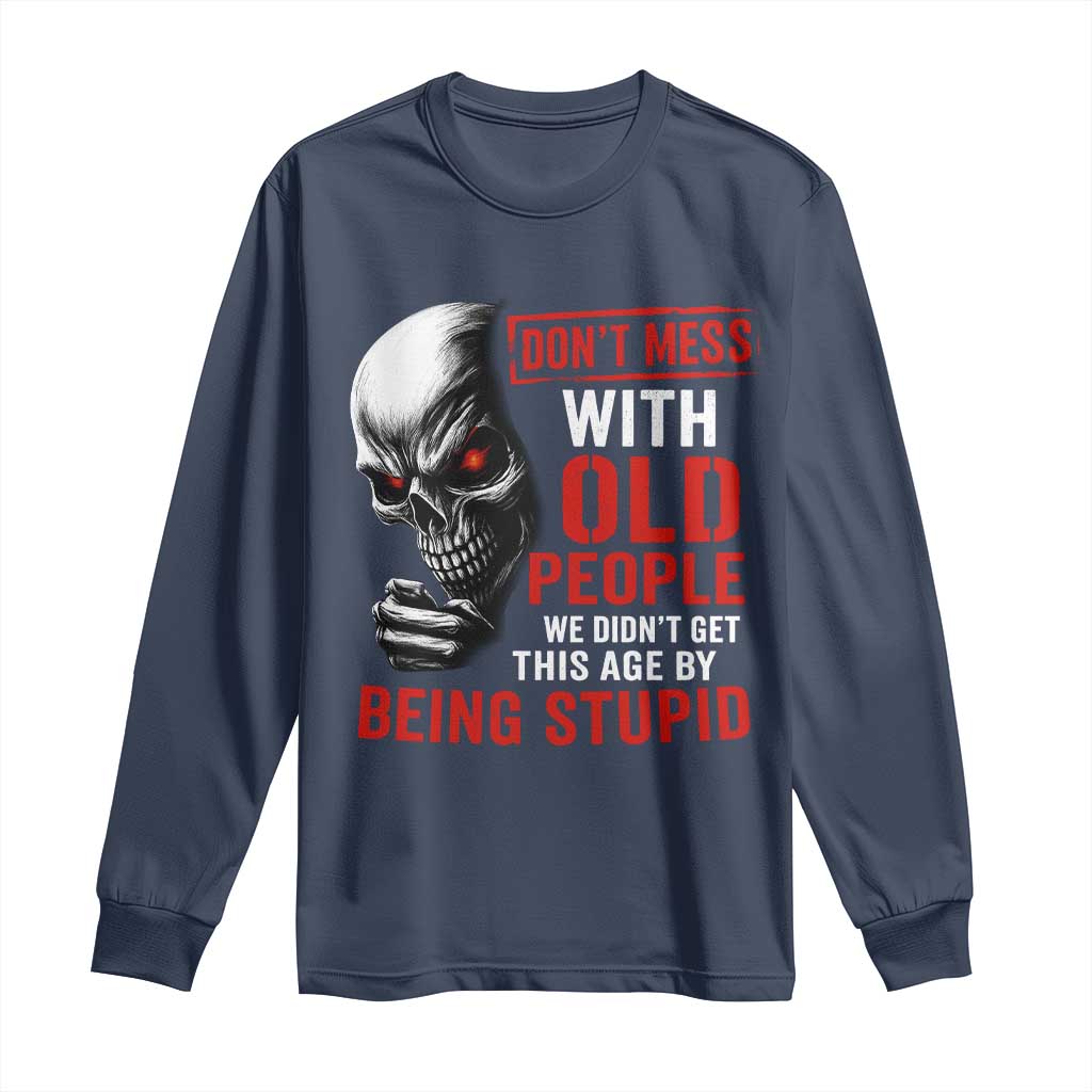 Funny Dont Mess With Old People We Didnt Get This Age By Being Stupid Long Sleeve Shirt Vintage Skull TS11 Navy Print Your Wear