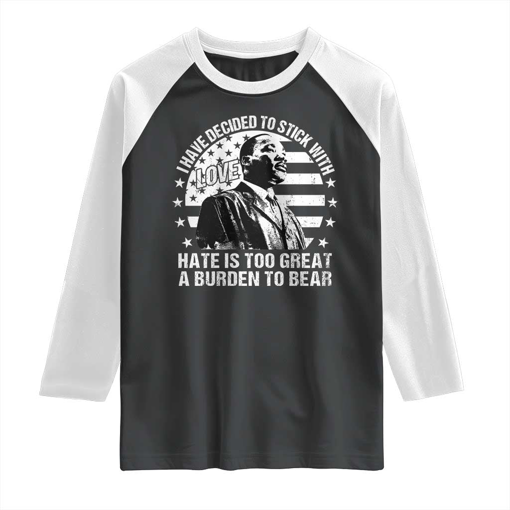 I Have Decided To Stick With Love Hate Is Too Great A Burden To Bear MLK Quote Raglan Shirt Martin Luther King Black History Month TS11 Black White Print Your Wear