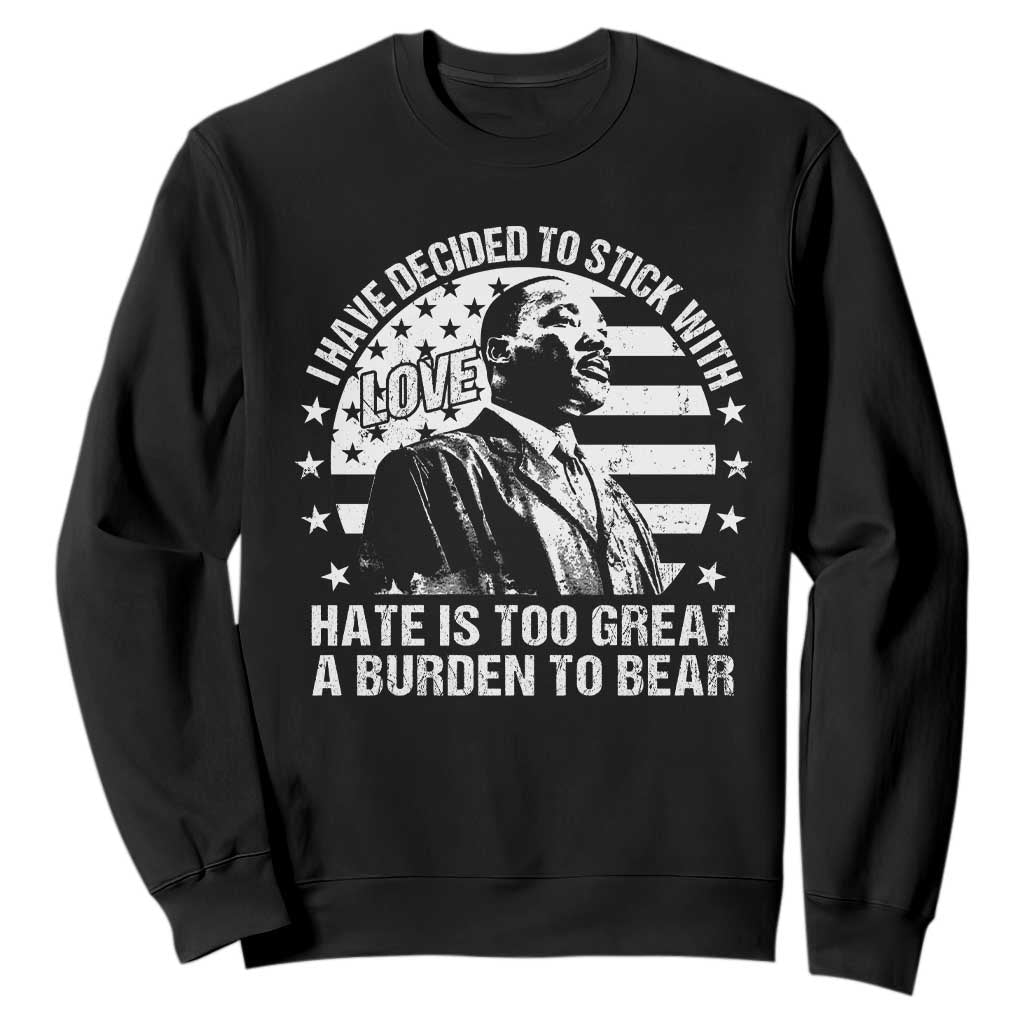 I Have Decided To Stick With Love Hate Is Too Great A Burden To Bear MLK Quote Sweatshirt Martin Luther King Black History Month TS11 Black Print Your Wear