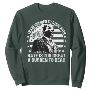 I Have Decided To Stick With Love Hate Is Too Great A Burden To Bear MLK Quote Sweatshirt Martin Luther King Black History Month TS11 Dark Forest Green Print Your Wear