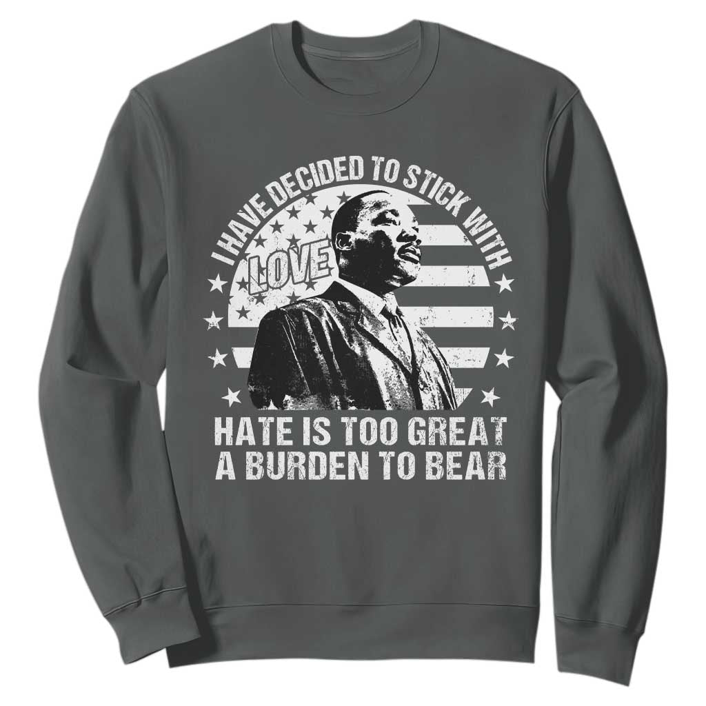 I Have Decided To Stick With Love Hate Is Too Great A Burden To Bear MLK Quote Sweatshirt Martin Luther King Black History Month TS11 Dark Heather Print Your Wear