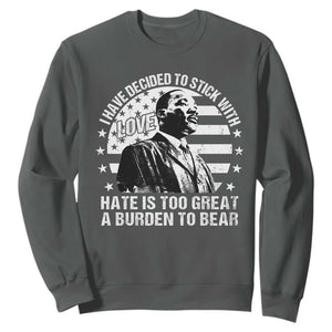 I Have Decided To Stick With Love Hate Is Too Great A Burden To Bear MLK Quote Sweatshirt Martin Luther King Black History Month TS11 Dark Heather Print Your Wear