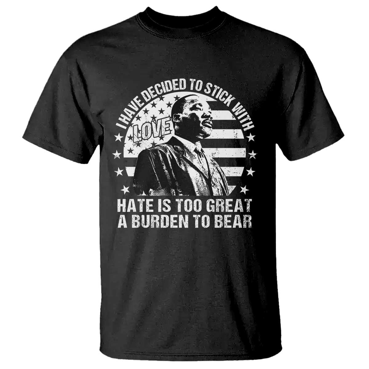 I Have Decided To Stick With Love Hate Is Too Great A Burden To Bear MLK Quote T Shirt Martin Luther King Black History Month TS11 Black Print Your Wear