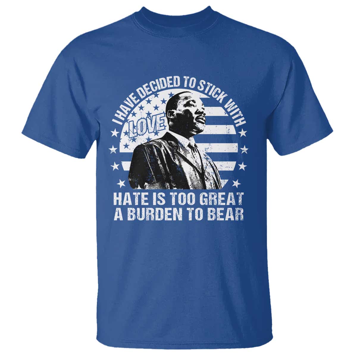 I Have Decided To Stick With Love Hate Is Too Great A Burden To Bear MLK Quote T Shirt Martin Luther King Black History Month TS11 Royal Blue Print Your Wear