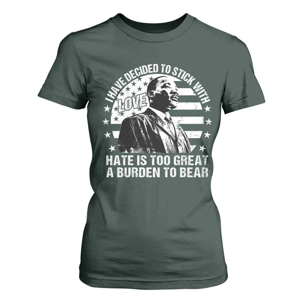 I Have Decided To Stick With Love Hate Is Too Great A Burden To Bear MLK Quote T Shirt For Women Martin Luther King Black History Month TS11 Dark Forest Green Print Your Wear