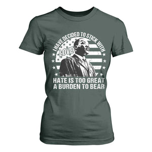 I Have Decided To Stick With Love Hate Is Too Great A Burden To Bear MLK Quote T Shirt For Women Martin Luther King Black History Month TS11 Dark Forest Green Print Your Wear