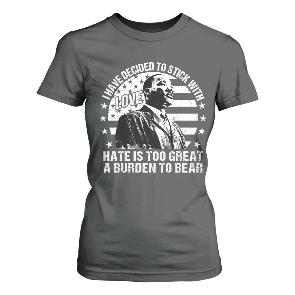 I Have Decided To Stick With Love Hate Is Too Great A Burden To Bear MLK Quote T Shirt For Women Martin Luther King Black History Month TS11 Dark Heather Print Your Wear