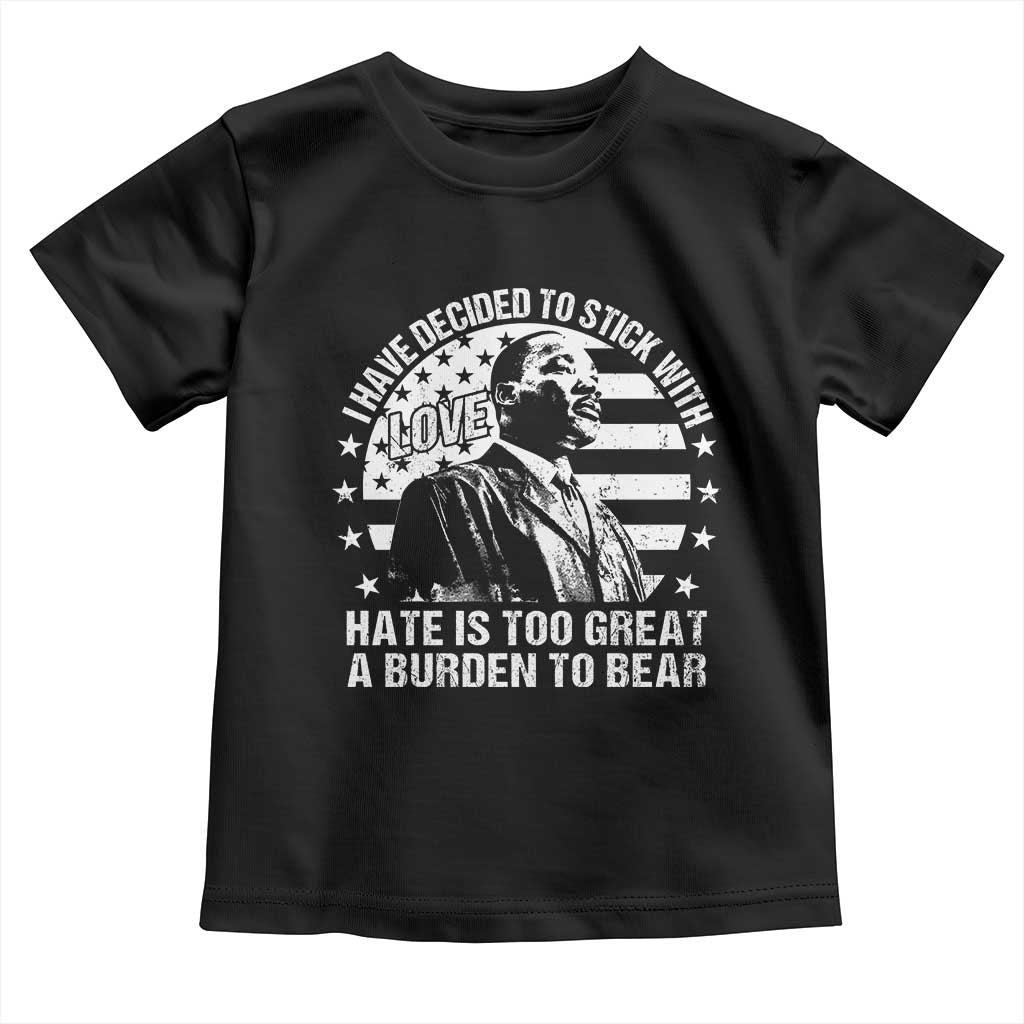 I Have Decided To Stick With Love Hate Is Too Great A Burden To Bear MLK Quote Toddler T Shirt Martin Luther King Black History Month TS11 Black Print Your Wear