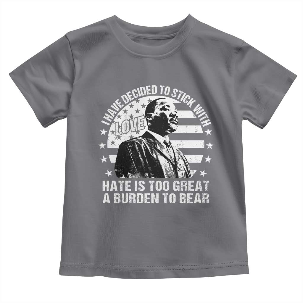 I Have Decided To Stick With Love Hate Is Too Great A Burden To Bear MLK Quote Toddler T Shirt Martin Luther King Black History Month TS11 Charcoal Print Your Wear