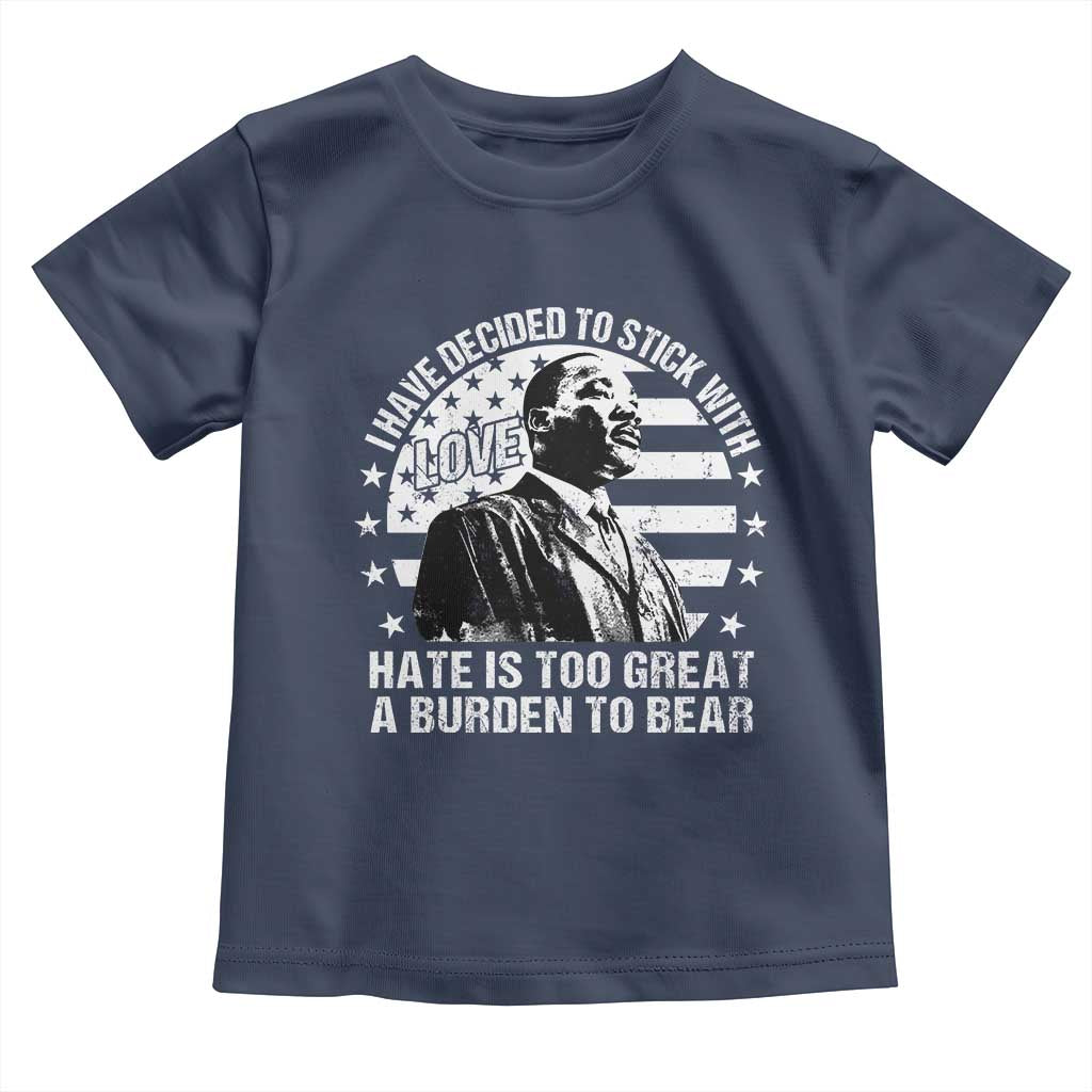 I Have Decided To Stick With Love Hate Is Too Great A Burden To Bear MLK Quote Toddler T Shirt Martin Luther King Black History Month TS11 Navy Print Your Wear