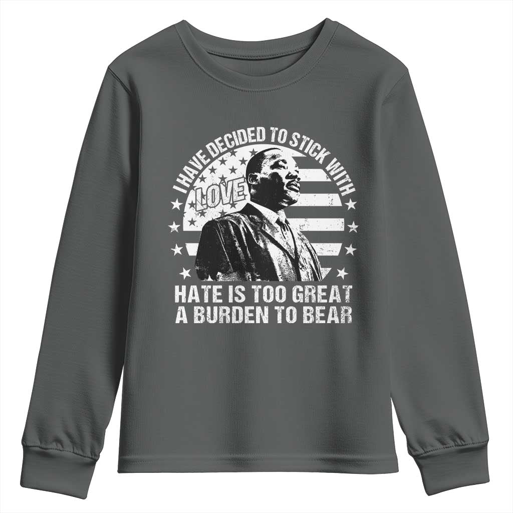 I Have Decided To Stick With Love Hate Is Too Great A Burden To Bear MLK Quote Youth Sweatshirt Martin Luther King Black History Month TS11 Dark Heather Print Your Wear