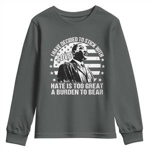 I Have Decided To Stick With Love Hate Is Too Great A Burden To Bear MLK Quote Youth Sweatshirt Martin Luther King Black History Month TS11 Dark Heather Print Your Wear