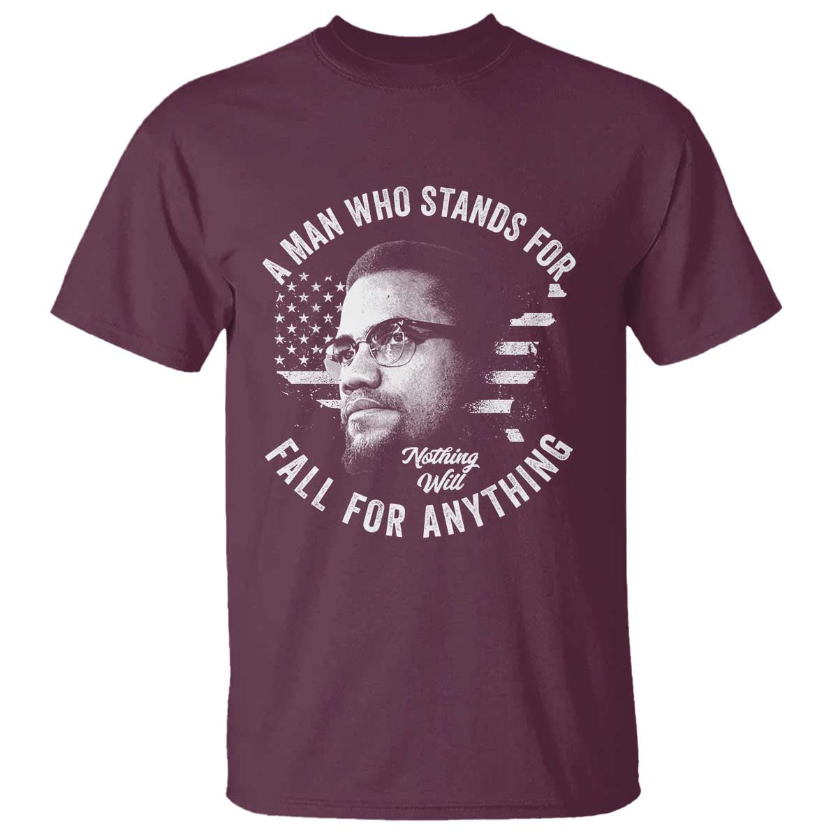 Malcolm X T Shirt A Man Who Stands For Nothing Will Fall For Anything American Flag TS11 Maroon Print Your Wear