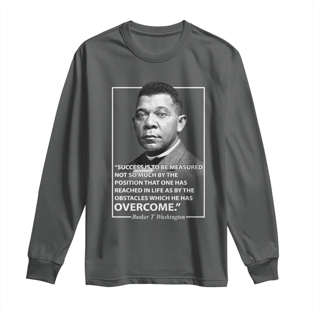 Booker Taliaferro Washington Long Sleeve Shirt Success Is To Be Measured Not So Much By The Position That One Has Reached TS11 Dark Heather Print Your Wear