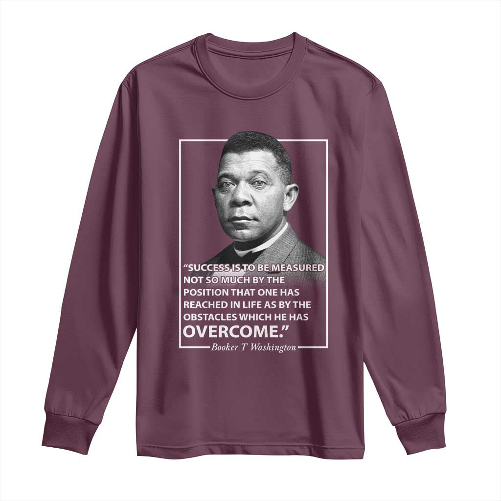 Booker Taliaferro Washington Long Sleeve Shirt Success Is To Be Measured Not So Much By The Position That One Has Reached TS11 Maroon Print Your Wear