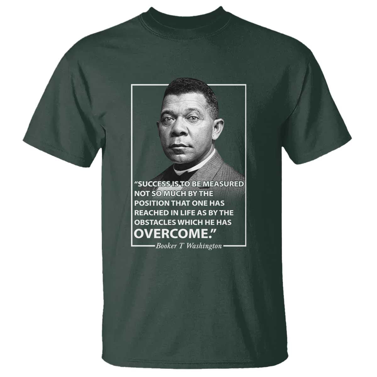 Booker Taliaferro Washington T Shirt Success Is To Be Measured Not So Much By The Position That One Has Reached TS11 Dark Forest Green Print Your Wear