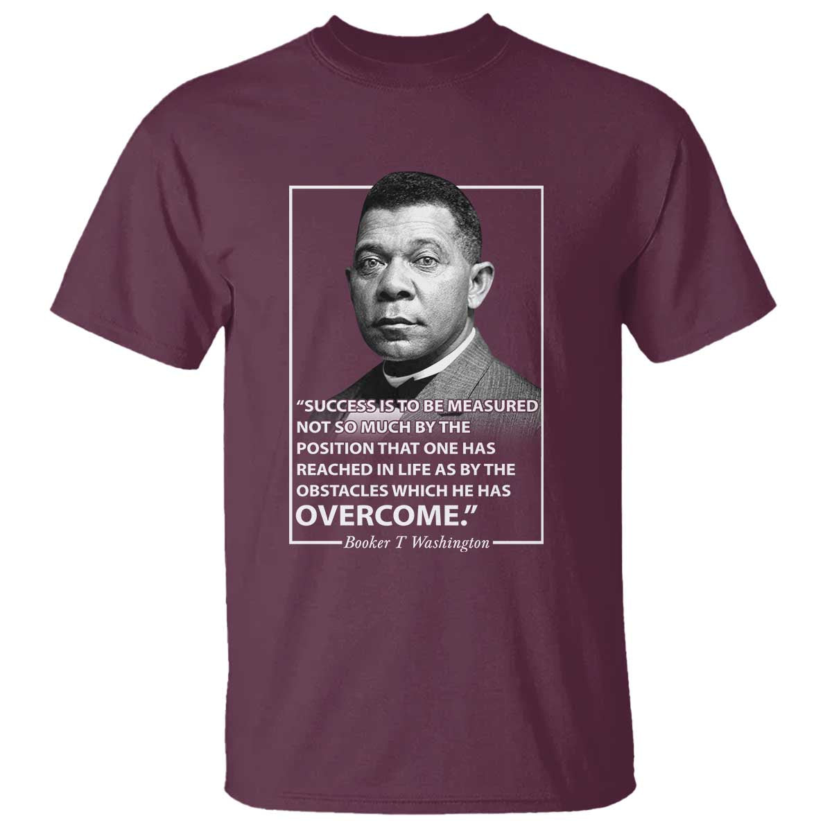 Booker Taliaferro Washington T Shirt Success Is To Be Measured Not So Much By The Position That One Has Reached TS11 Maroon Print Your Wear