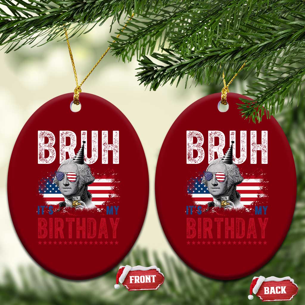 Funny George Washingtons Birthday Ceramic Ornament Bruh It Is My Birthday Presidents Day TS11 Print Your Wear