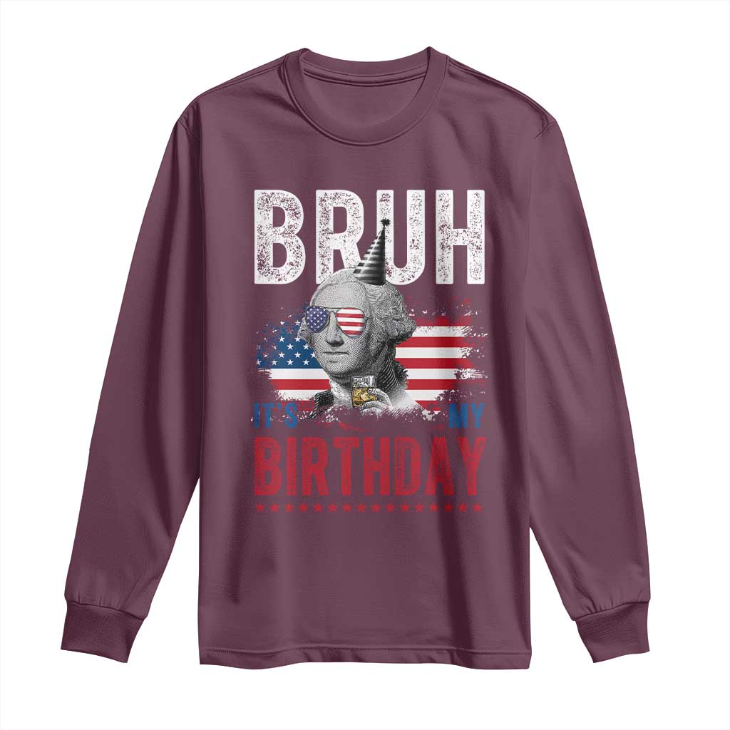 Funny George Washingtons Birthday Long Sleeve Shirt Bruh It Is My Birthday Presidents Day TS11 Maroon Print Your Wear