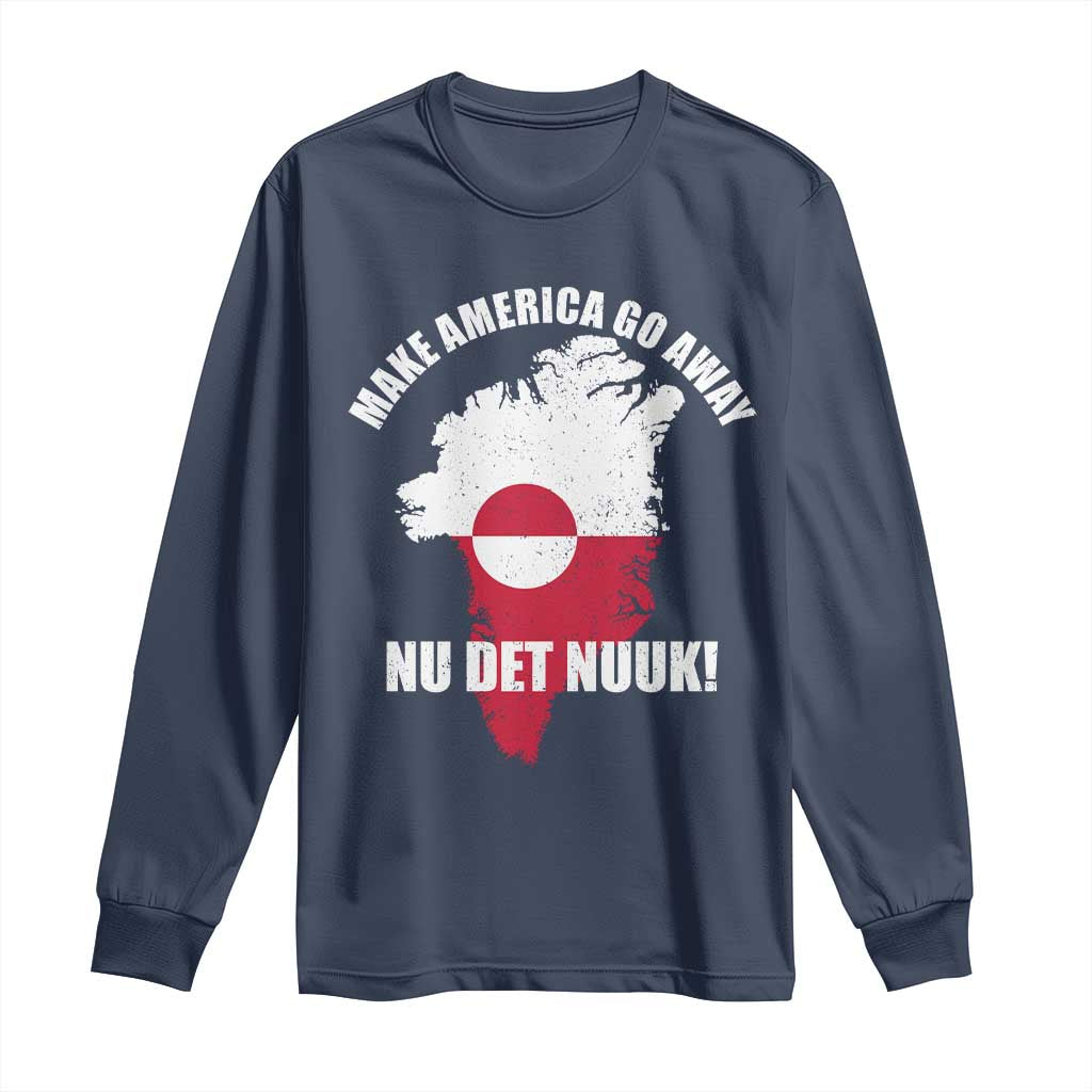 Nu Det Nuuk Make America Go Away Long Sleeve Shirt Support Greenland Political Statement TS11 Navy Print Your Wear