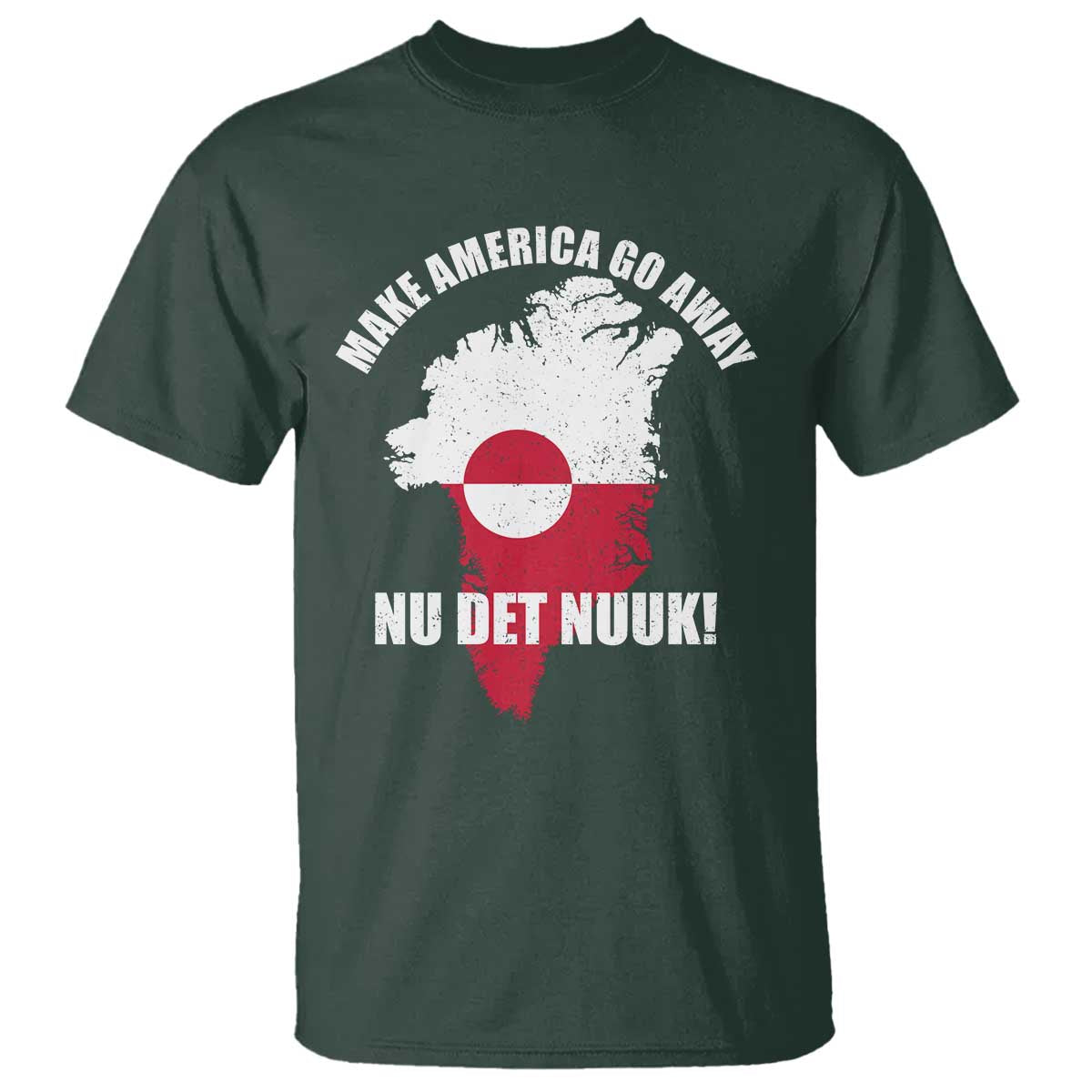 Nu Det Nuuk Make America Go Away T Shirt Support Greenland Political Statement TS11 Dark Forest Green Print Your Wear