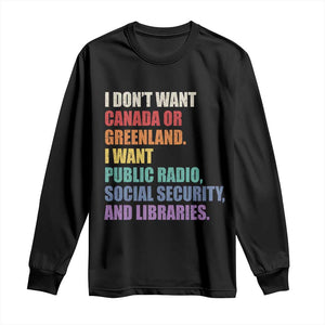 I Dont Want Canada Or Greenland I Want Public Radio Social Security And Libraries Long Sleeve Shirt Political Satire TS11 Black Print Your Wear