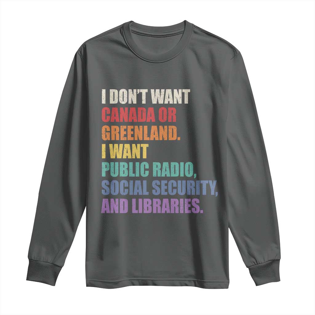 I Dont Want Canada Or Greenland I Want Public Radio Social Security And Libraries Long Sleeve Shirt Political Satire TS11 Dark Heather Print Your Wear