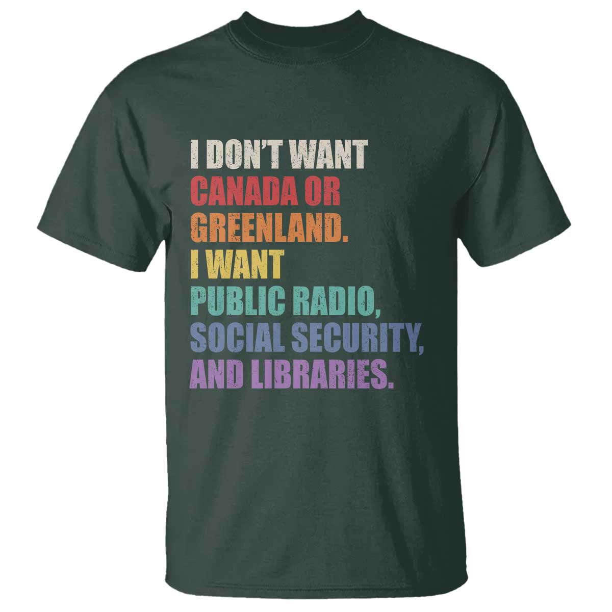 I Dont Want Canada Or Greenland I Want Public Radio Social Security And Libraries T Shirt Political Satire TS11 Dark Forest Green Print Your Wear