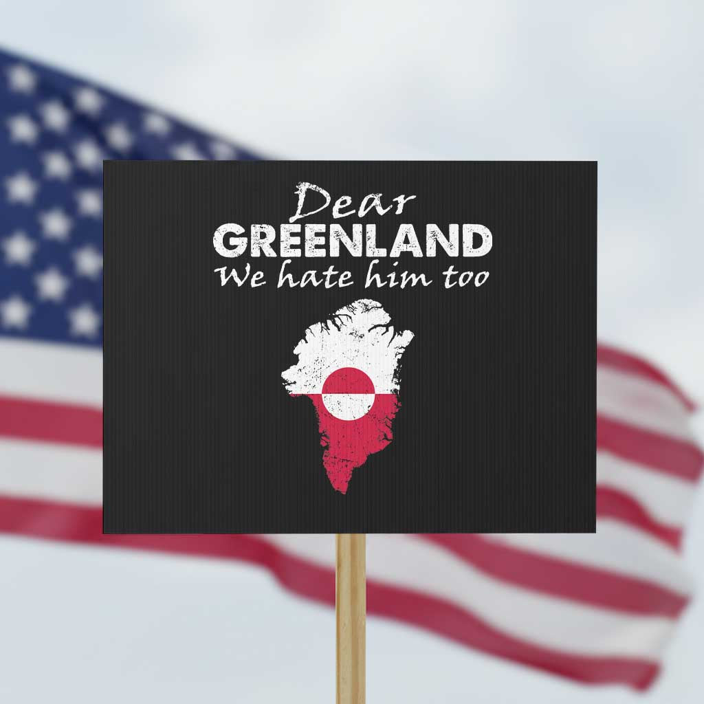 Dear Greenland We Hate Him Too Protest Sign Greenland Political Protest TS11 Horizontal 18
