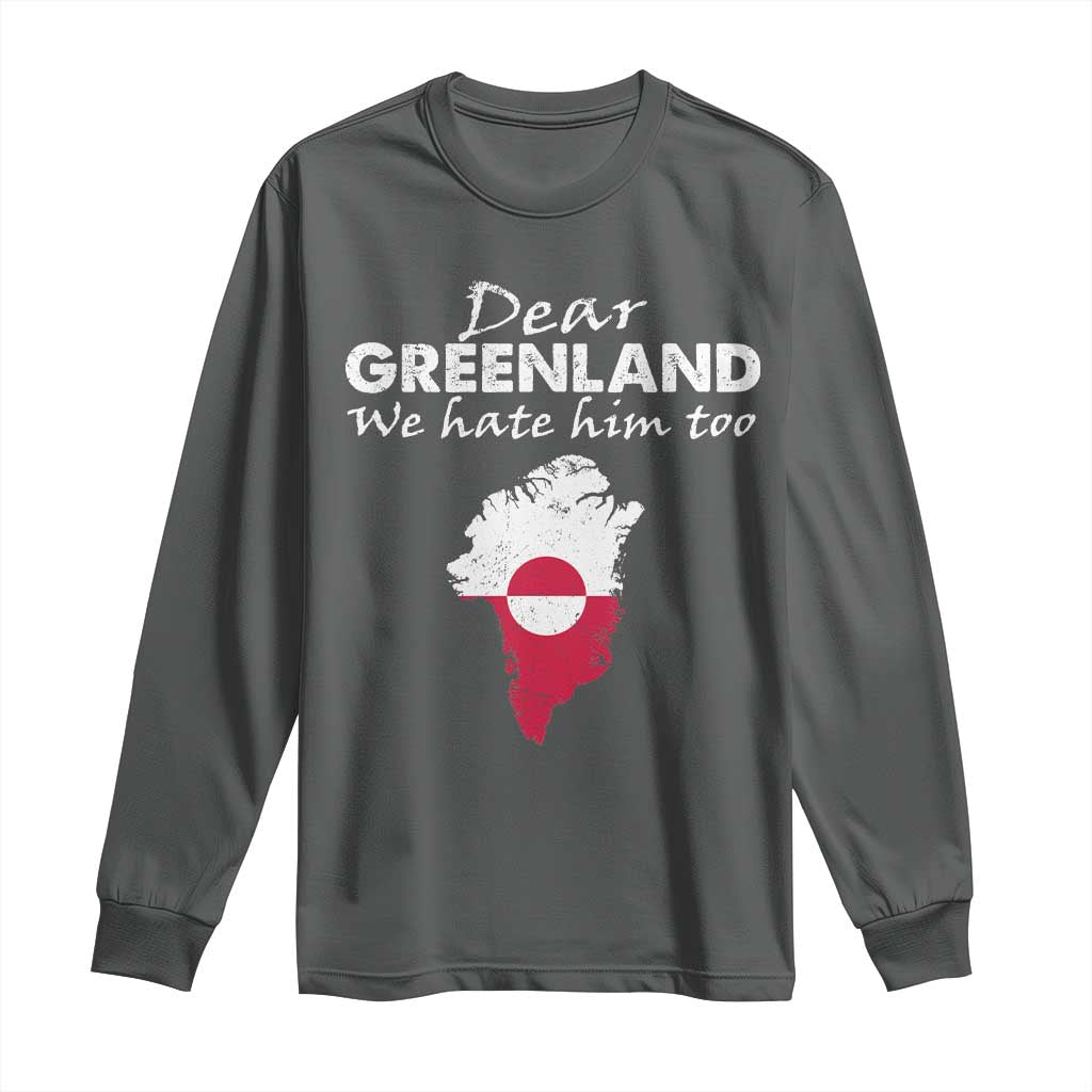 Dear Greenland We Hate Him Too Long Sleeve Shirt Greenland Political Protest TS11 Dark Heather Print Your Wear