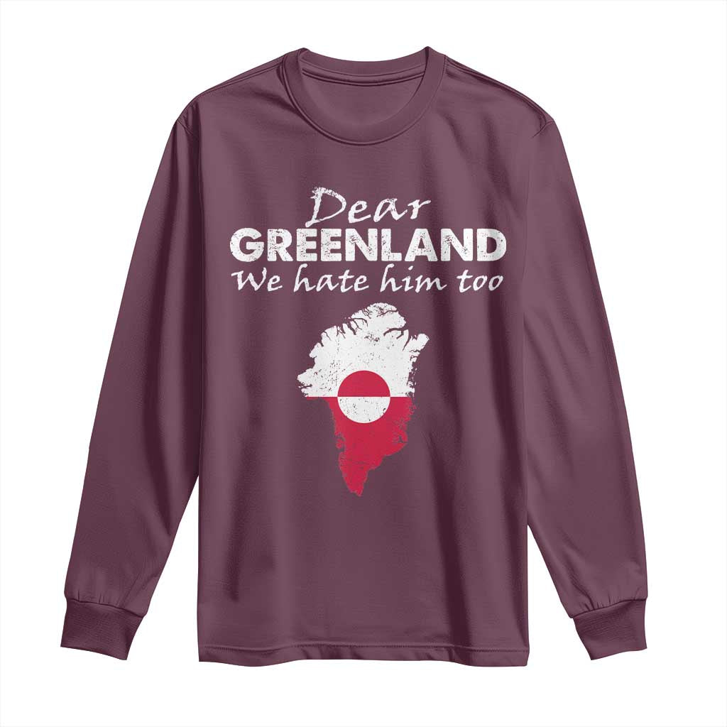 Dear Greenland We Hate Him Too Long Sleeve Shirt Greenland Political Protest TS11 Maroon Print Your Wear