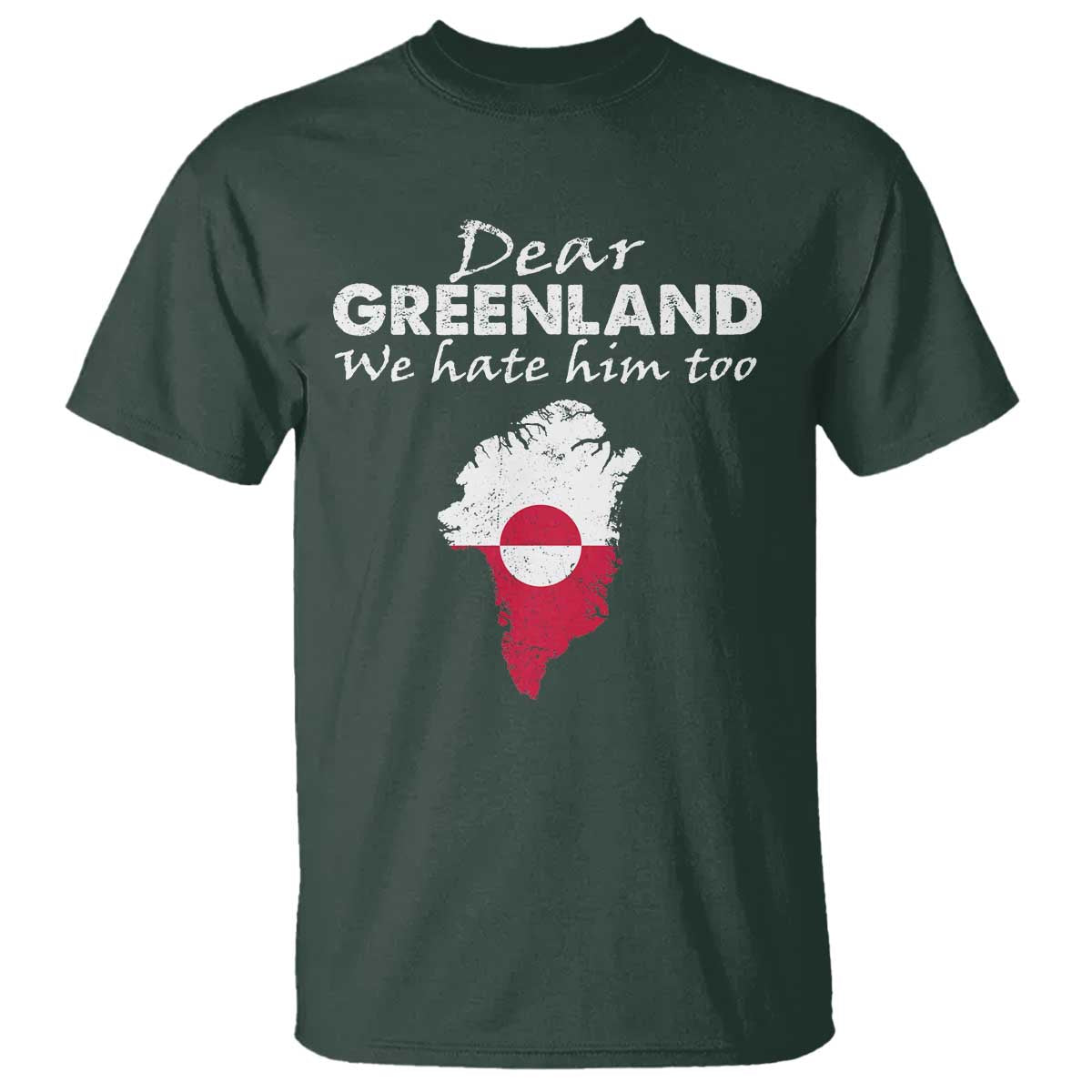 Dear Greenland We Hate Him Too T Shirt Greenland Political Protest TS11 Dark Forest Green Print Your Wear